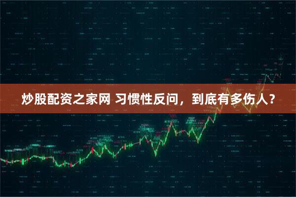 炒股配资之家网 习惯性反问，到底有多伤人？