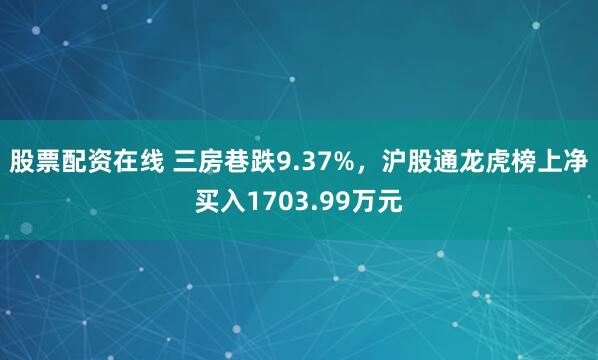 股票配资在线 三房巷跌9.37%，沪股通龙虎榜上净买入1703.99万元